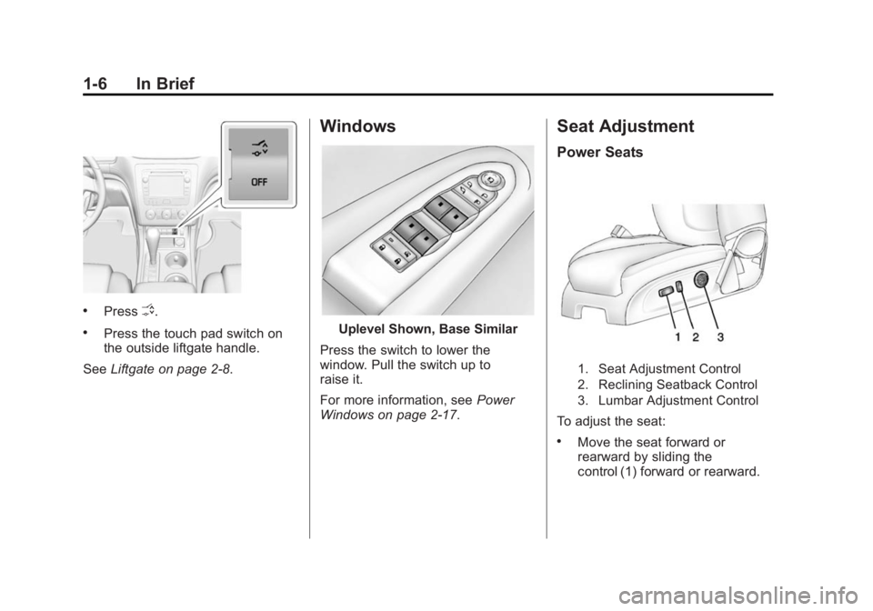 BUICK ENCLAVE 2015 User Guide Black plate (6,1)Buick Enclave Owner Manual (GMNA-Localizing-U.S./Canada/Mexico-
7576029) - 2015 - CRC - 8/15/14
1-6 In Brief
.PressO.
.Press the touch pad switch on
the outside liftgate handle.
See L
