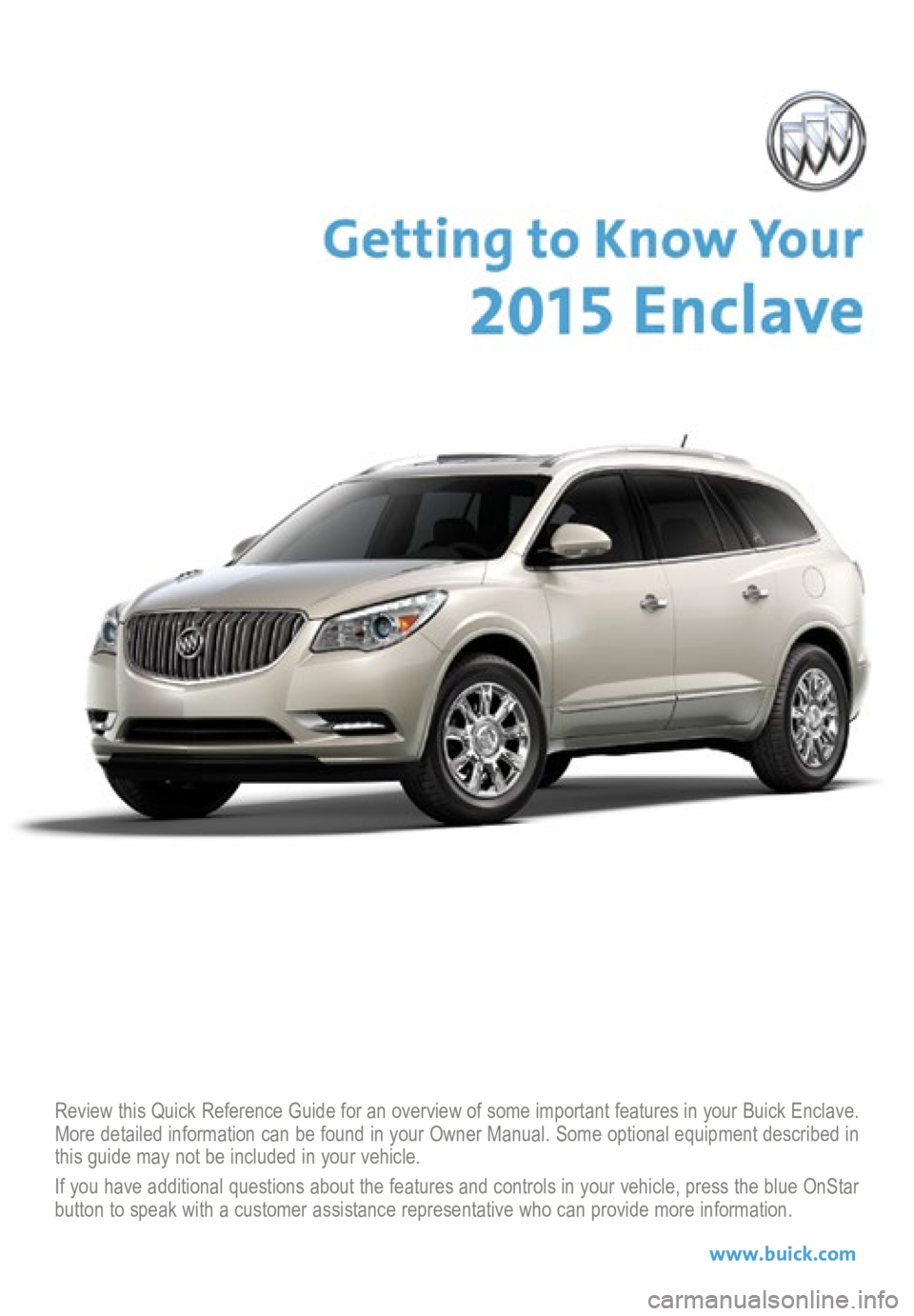 BUICK ENCLAVE 2015  Get To Know Guide Review this Quick Reference Guide for an overview of some important features in your Buick Enclave. 
More detailed information can be found in your Owner Manual. Some option\
al equipment described in