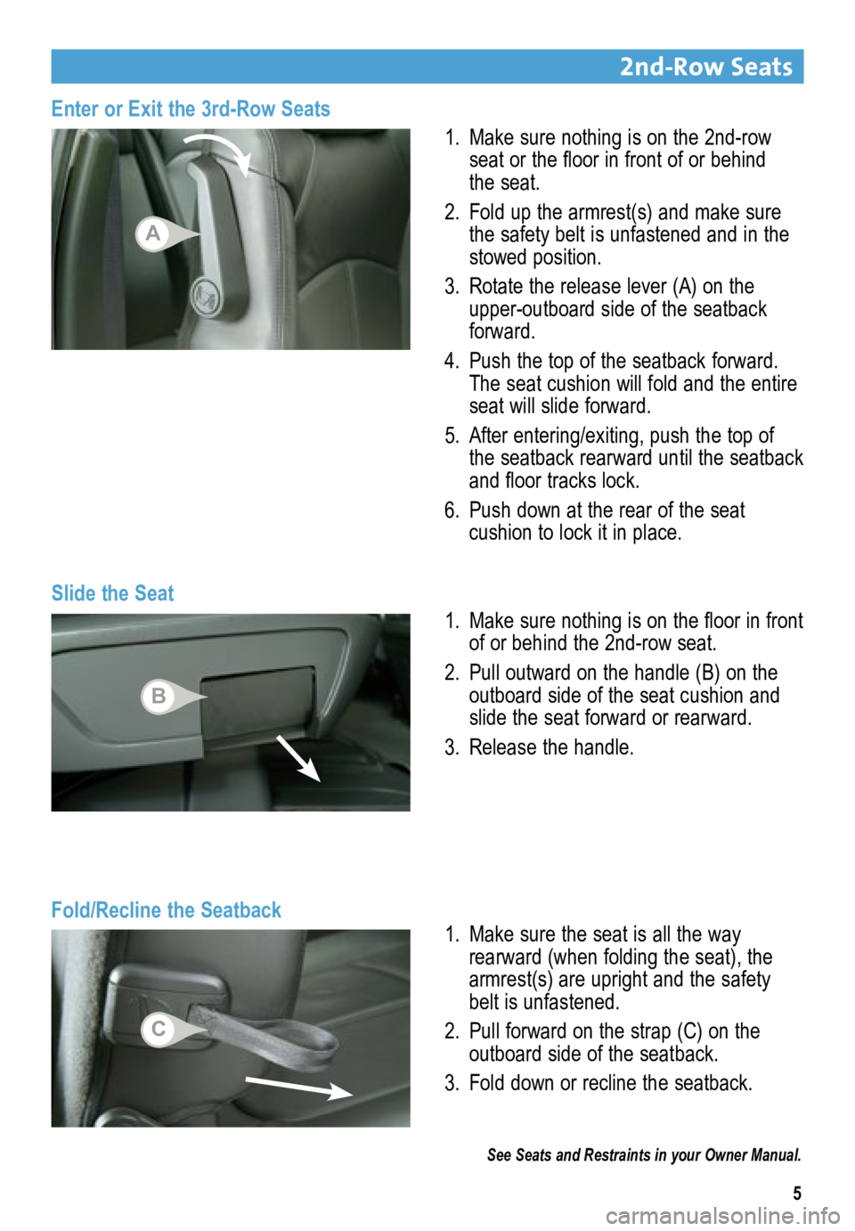 BUICK ENCLAVE 2015  Get To Know Guide 5
2nd-Row Seats 
Slide the Seat1. 
Make sure nothing is on the 2nd-row 
seat or the floor in front of or behind 
the seat.
2.  Fold up the armrest(s) and make sure 
the safety belt is unfastened and i
