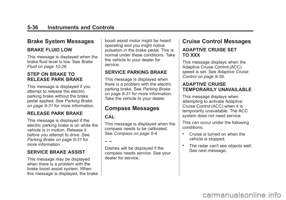 BUICK LACROSSE 2015  Owners Manual Black plate (36,1)Buick LaCrosse Owner Manual (GMNA-Localizing-U.S./Canada/Mexico-
7707475) - 2015 - CRC - 10/9/14
5-36 Instruments and Controls
Brake System Messages
BRAKE FLUID LOW
This message is d