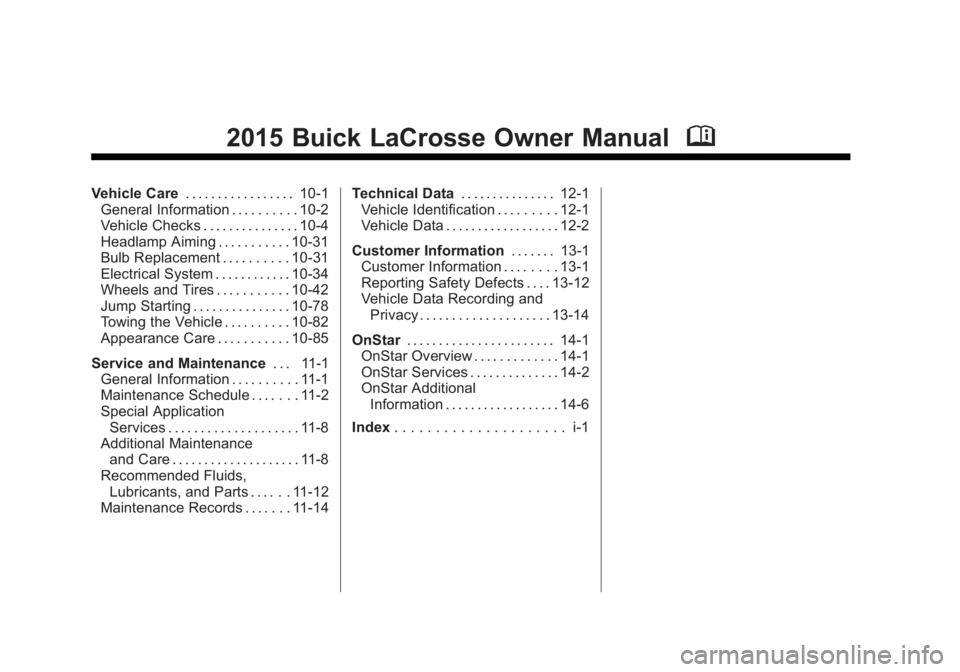 BUICK LACROSSE 2015 Owners Manual Black plate (2,1)Buick LaCrosse Owner Manual (GMNA-Localizing-U.S./Canada/Mexico-
7707475) - 2015 - CRC - 10/9/14
2015 Buick LaCrosse Owner ManualM
Vehicle Care. . . . . . . . . . . . . . . . . 10-1
G BUICK LACROSSE 2015 Owners Manual Black plate (2,1)Buick LaCrosse Owner Manual (GMNA-Localizing-U.S./Canada/Mexico-
7707475) - 2015 - CRC - 10/9/14
2015 Buick LaCrosse Owner ManualM
Vehicle Care. . . . . . . . . . . . . . . . . 10-1
G