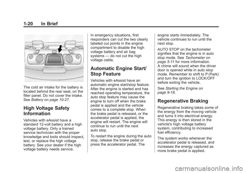 BUICK LACROSSE 2015 Owners Guide Black plate (20,1)Buick LaCrosse Owner Manual (GMNA-Localizing-U.S./Canada/Mexico-
7707475) - 2015 - CRC - 10/9/14
1-20 In Brief
The cold air intake for the battery is
located behind the rear seat, on BUICK LACROSSE 2015 Owners Guide Black plate (20,1)Buick LaCrosse Owner Manual (GMNA-Localizing-U.S./Canada/Mexico-
7707475) - 2015 - CRC - 10/9/14
1-20 In Brief
The cold air intake for the battery is
located behind the rear seat, on