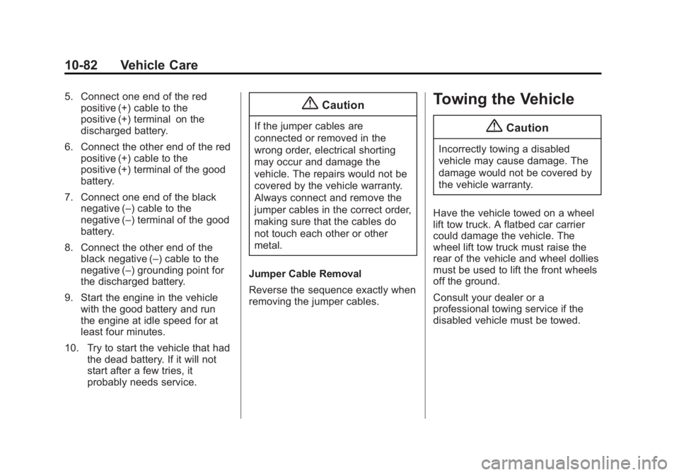 BUICK LACROSSE 2015 Owners Manual Black plate (82,1)Buick LaCrosse Owner Manual (GMNA-Localizing-U.S./Canada/Mexico-
7707475) - 2015 - CRC - 10/9/14
10-82 Vehicle Care
5. Connect one end of the redpositive (+) cable to the
positive (+ BUICK LACROSSE 2015 Owners Manual Black plate (82,1)Buick LaCrosse Owner Manual (GMNA-Localizing-U.S./Canada/Mexico-
7707475) - 2015 - CRC - 10/9/14
10-82 Vehicle Care
5. Connect one end of the redpositive (+) cable to the
positive (+