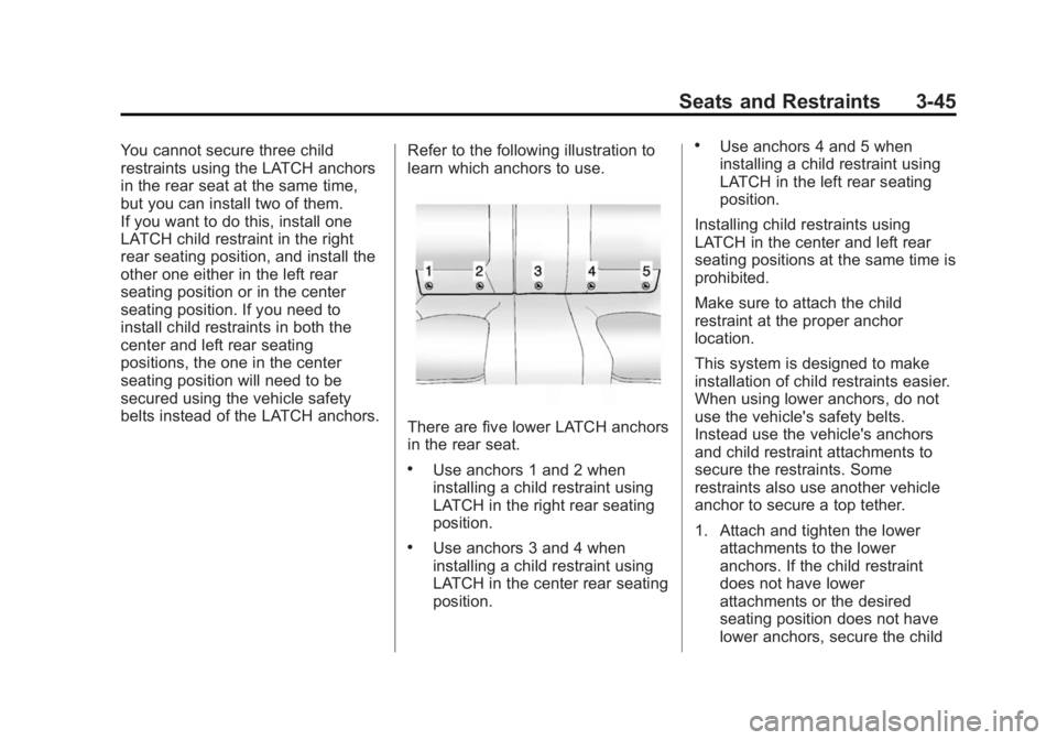 BUICK LACROSSE 2015 Owners Manual Black plate (45,1)Buick LaCrosse Owner Manual (GMNA-Localizing-U.S./Canada/Mexico-
7707475) - 2015 - CRC - 10/9/14
Seats and Restraints 3-45
You cannot secure three child
restraints using the LATCH an BUICK LACROSSE 2015 Owners Manual Black plate (45,1)Buick LaCrosse Owner Manual (GMNA-Localizing-U.S./Canada/Mexico-
7707475) - 2015 - CRC - 10/9/14
Seats and Restraints 3-45
You cannot secure three child
restraints using the LATCH an