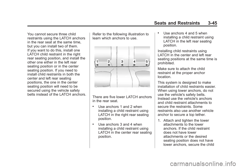 BUICK LACROSSE 2015 Workshop Manual Black plate (45,1)Buick LaCrosse Owner Manual (GMNA-Localizing-U.S./Canada/Mexico-
7707475) - 2015 - CRC - 10/9/14
Seats and Restraints 3-45
You cannot secure three child
restraints using the LATCH an
