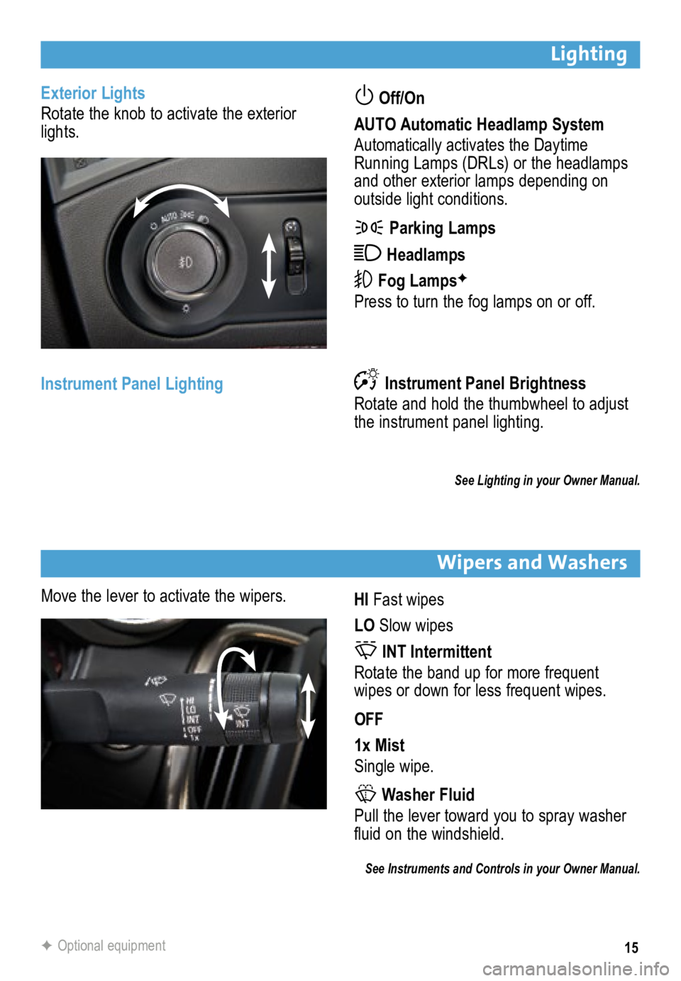 BUICK LACROSSE 2015  Get To Know Guide 15
Exterior Lights
Rotate the knob to activate the exterior 
lights. Off/On 
AUTO Automatic Headlamp System
Automatically activates the Daytime 
Running Lamps (DRLs) or the headlamps 
and other exteri