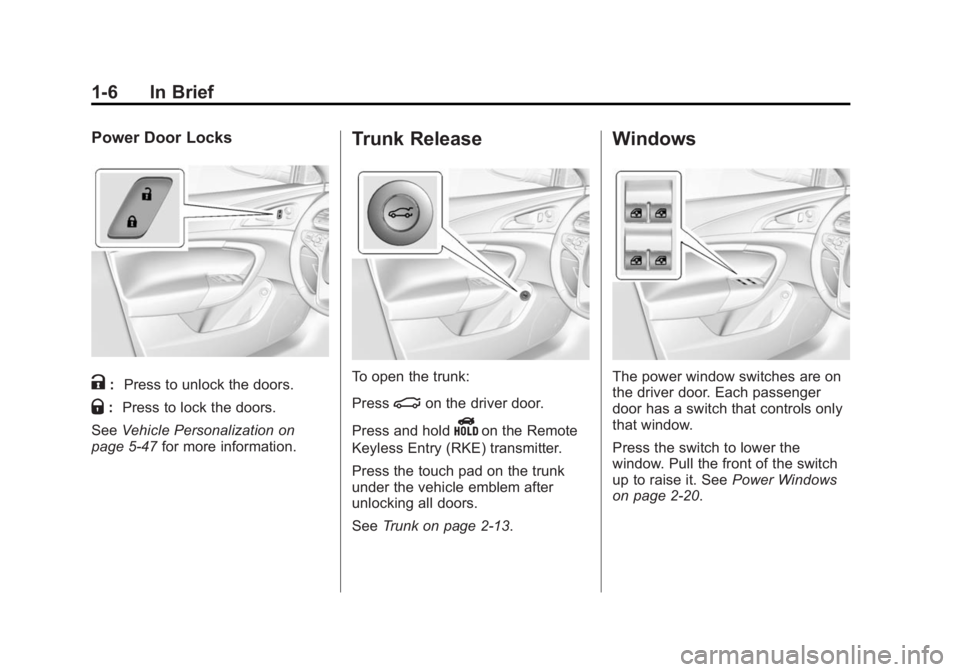 BUICK REGAL 2015 User Guide Black plate (6,1)Buick Regal Owner Manual (GMNA-Localizing-U.S./Canada/Mexico-
7576024) - 2015 - CRC - 9/15/14
1-6 In Brief
Power Door Locks
K:Press to unlock the doors.
Q:Press to lock the doors.
See BUICK REGAL 2015 User Guide Black plate (6,1)Buick Regal Owner Manual (GMNA-Localizing-U.S./Canada/Mexico-
7576024) - 2015 - CRC - 9/15/14
1-6 In Brief
Power Door Locks
K:Press to unlock the doors.
Q:Press to lock the doors.
See