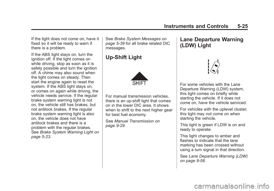 BUICK REGAL 2015 Owners Manual Black plate (25,1)Buick Regal Owner Manual (GMNA-Localizing-U.S./Canada/Mexico-
7576024) - 2015 - CRC - 9/15/14
Instruments and Controls 5-25
If the light does not come on, have it
fixed so it will be BUICK REGAL 2015 Owners Manual Black plate (25,1)Buick Regal Owner Manual (GMNA-Localizing-U.S./Canada/Mexico-
7576024) - 2015 - CRC - 9/15/14
Instruments and Controls 5-25
If the light does not come on, have it
fixed so it will be