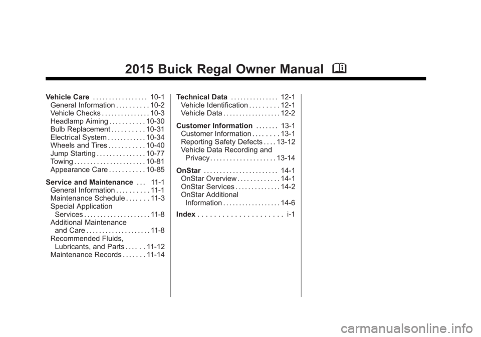 BUICK REGAL 2015 Owners Manual Black plate (2,1)Buick Regal Owner Manual (GMNA-Localizing-U.S./Canada/Mexico-
7576024) - 2015 - CRC - 9/15/14
2015 Buick Regal Owner ManualM
Vehicle Care. . . . . . . . . . . . . . . . . 10-1
General BUICK REGAL 2015 Owners Manual Black plate (2,1)Buick Regal Owner Manual (GMNA-Localizing-U.S./Canada/Mexico-
7576024) - 2015 - CRC - 9/15/14
2015 Buick Regal Owner ManualM
Vehicle Care. . . . . . . . . . . . . . . . . 10-1
General