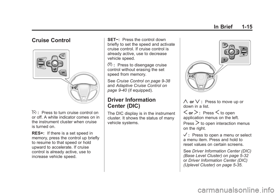 BUICK REGAL 2015 Owners Guide Black plate (15,1)Buick Regal Owner Manual (GMNA-Localizing-U.S./Canada/Mexico-
7576024) - 2015 - CRC - 9/15/14
In Brief 1-15
Cruise Control
5:Press to turn cruise control on
or off. A white indicator BUICK REGAL 2015 Owners Guide Black plate (15,1)Buick Regal Owner Manual (GMNA-Localizing-U.S./Canada/Mexico-
7576024) - 2015 - CRC - 9/15/14
In Brief 1-15
Cruise Control
5:Press to turn cruise control on
or off. A white indicator