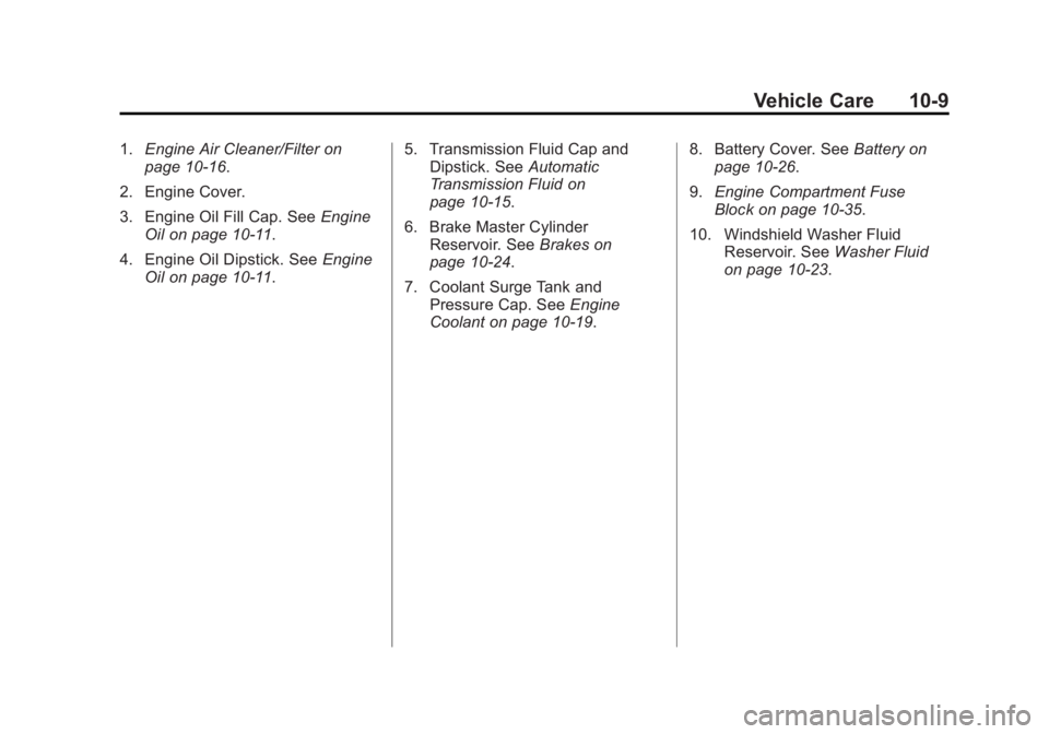 BUICK REGAL 2015 Owners Manual Black plate (9,1)Buick Regal Owner Manual (GMNA-Localizing-U.S./Canada/Mexico-
7576024) - 2015 - CRC - 9/15/14
Vehicle Care 10-9
1.Engine Air Cleaner/Filter on
page 10-16.
2. Engine Cover.
3. Engine O BUICK REGAL 2015 Owners Manual Black plate (9,1)Buick Regal Owner Manual (GMNA-Localizing-U.S./Canada/Mexico-
7576024) - 2015 - CRC - 9/15/14
Vehicle Care 10-9
1.Engine Air Cleaner/Filter on
page 10-16.
2. Engine Cover.
3. Engine O