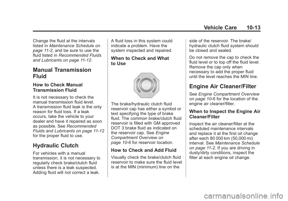 BUICK VERANO 2015 Owners Manual Black plate (13,1)Buick Verano Owner Manual (GMNA-Localizing-U.S./Canada/Mexico-
7707488) - 2015 - CRC - 10/31/14
Vehicle Care 10-13
Change the fluid at the intervals
listed inMaintenance Schedule on
BUICK VERANO 2015 Owners Manual Black plate (13,1)Buick Verano Owner Manual (GMNA-Localizing-U.S./Canada/Mexico-
7707488) - 2015 - CRC - 10/31/14
Vehicle Care 10-13
Change the fluid at the intervals
listed inMaintenance Schedule on