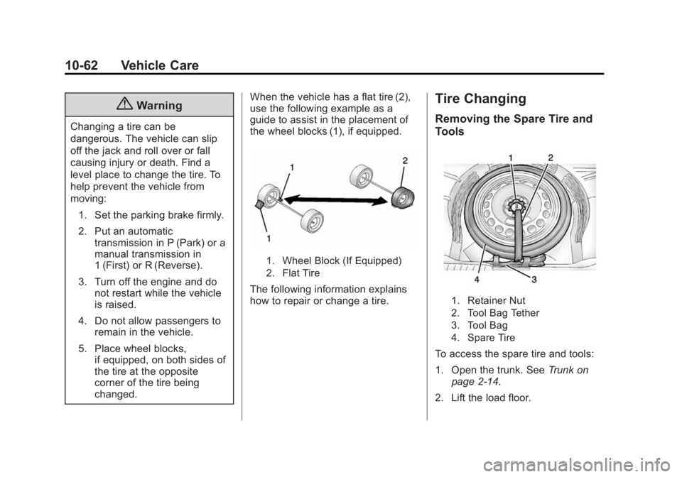 BUICK VERANO 2015 Owners Manual Black plate (62,1)Buick Verano Owner Manual (GMNA-Localizing-U.S./Canada/Mexico-
7707488) - 2015 - CRC - 10/31/14
10-62 Vehicle Care
{Warning
Changing a tire can be
dangerous. The vehicle can slip
off BUICK VERANO 2015 Owners Manual Black plate (62,1)Buick Verano Owner Manual (GMNA-Localizing-U.S./Canada/Mexico-
7707488) - 2015 - CRC - 10/31/14
10-62 Vehicle Care
{Warning
Changing a tire can be
dangerous. The vehicle can slip
off