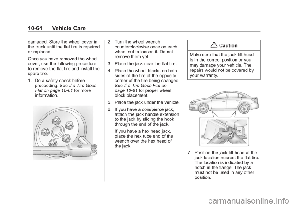 BUICK VERANO 2015 Owners Manual Black plate (64,1)Buick Verano Owner Manual (GMNA-Localizing-U.S./Canada/Mexico-
7707488) - 2015 - CRC - 10/31/14
10-64 Vehicle Care
damaged. Store the wheel cover in
the trunk until the flat tire is BUICK VERANO 2015 Owners Manual Black plate (64,1)Buick Verano Owner Manual (GMNA-Localizing-U.S./Canada/Mexico-
7707488) - 2015 - CRC - 10/31/14
10-64 Vehicle Care
damaged. Store the wheel cover in
the trunk until the flat tire is