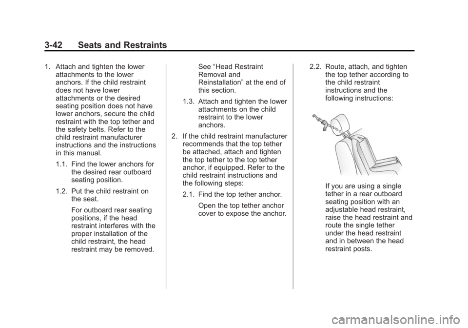 BUICK VERANO 2015 Owners Manual Black plate (42,1)Buick Verano Owner Manual (GMNA-Localizing-U.S./Canada/Mexico-
7707488) - 2015 - CRC - 10/31/14
3-42 Seats and Restraints
1. Attach and tighten the lowerattachments to the lower
anch BUICK VERANO 2015 Owners Manual Black plate (42,1)Buick Verano Owner Manual (GMNA-Localizing-U.S./Canada/Mexico-
7707488) - 2015 - CRC - 10/31/14
3-42 Seats and Restraints
1. Attach and tighten the lowerattachments to the lower
anch