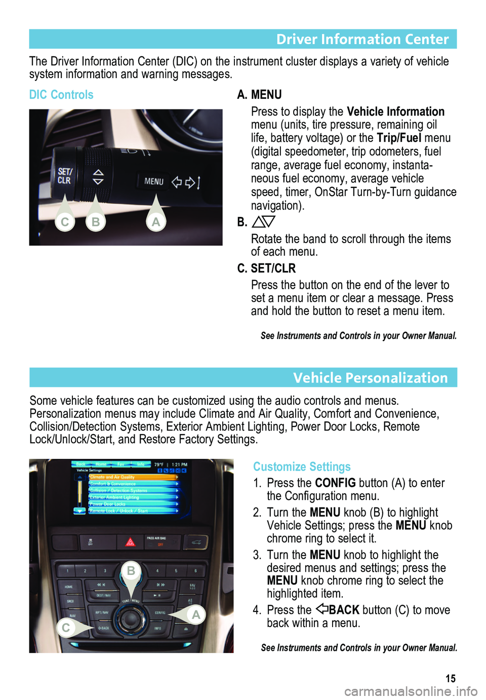 BUICK VERANO 2015 Get To Know Guide 15
Vehicle Personalization
Customize Settings
1. Press the CONFIG button (A) to enter the Configuration menu.
2. Turn the MENU knob (B) to highlight Vehicle Settings; press the MENU knob chrome ring t BUICK VERANO 2015 Get To Know Guide 15
Vehicle Personalization
Customize Settings
1. Press the CONFIG button (A) to enter the Configuration menu.
2. Turn the MENU knob (B) to highlight Vehicle Settings; press the MENU knob chrome ring t