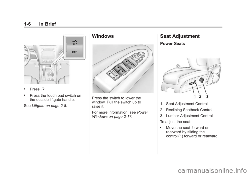 BUICK ENCLAVE 2014 User Guide Black plate (6,1)Buick Enclave Owner Manual (GMNA-Localizing-U.S./Canada/Mexico-
6014143) - 2014 - CRC - 8/14/13
1-6 In Brief
.PressO.
.Press the touch pad switch on
the outside liftgate handle.
See L