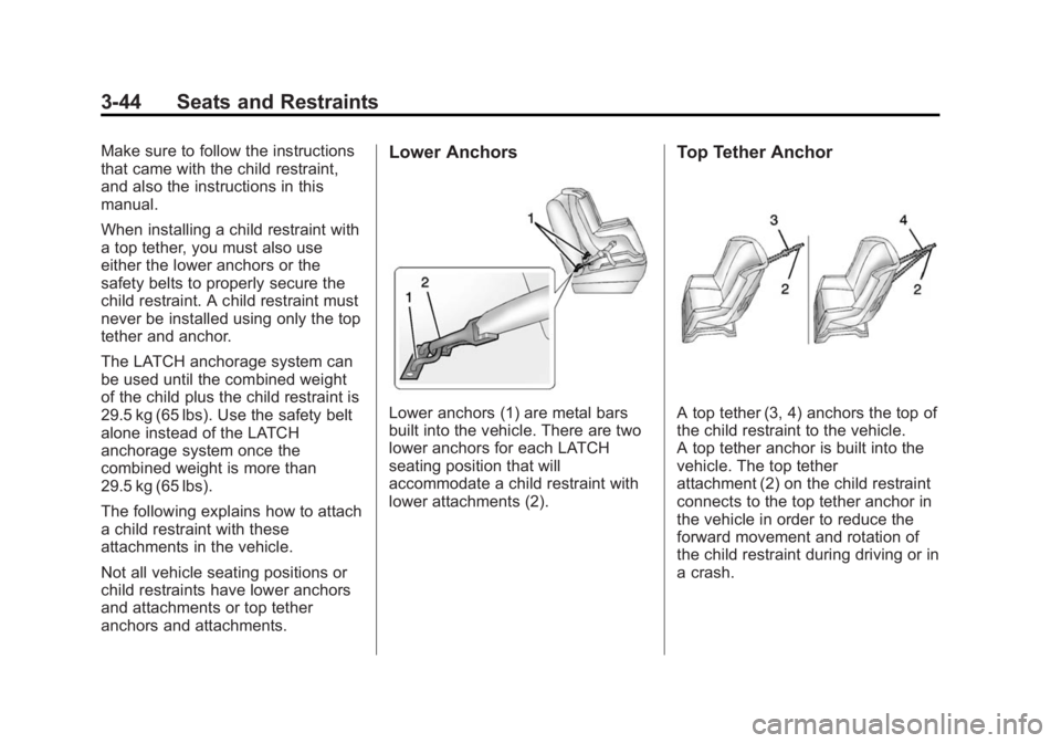 BUICK ENCLAVE 2014 Owners Guide Black plate (44,1)Buick Enclave Owner Manual (GMNA-Localizing-U.S./Canada/Mexico-
6014143) - 2014 - CRC - 8/14/13
3-44 Seats and Restraints
Make sure to follow the instructions
that came with the chil BUICK ENCLAVE 2014 Owners Guide Black plate (44,1)Buick Enclave Owner Manual (GMNA-Localizing-U.S./Canada/Mexico-
6014143) - 2014 - CRC - 8/14/13
3-44 Seats and Restraints
Make sure to follow the instructions
that came with the chil
