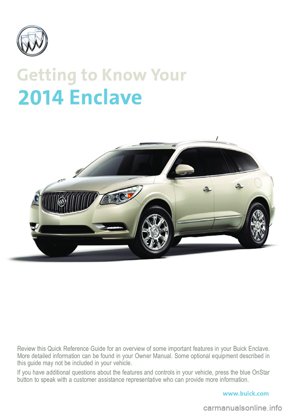 BUICK ENCLAVE 2014  Get To Know Guide Review this Quick Reference Guide for an overview of some important features in your Buick Enclave. More detailed information can be found in your Owner Manual. Some option\
al equipment described in 