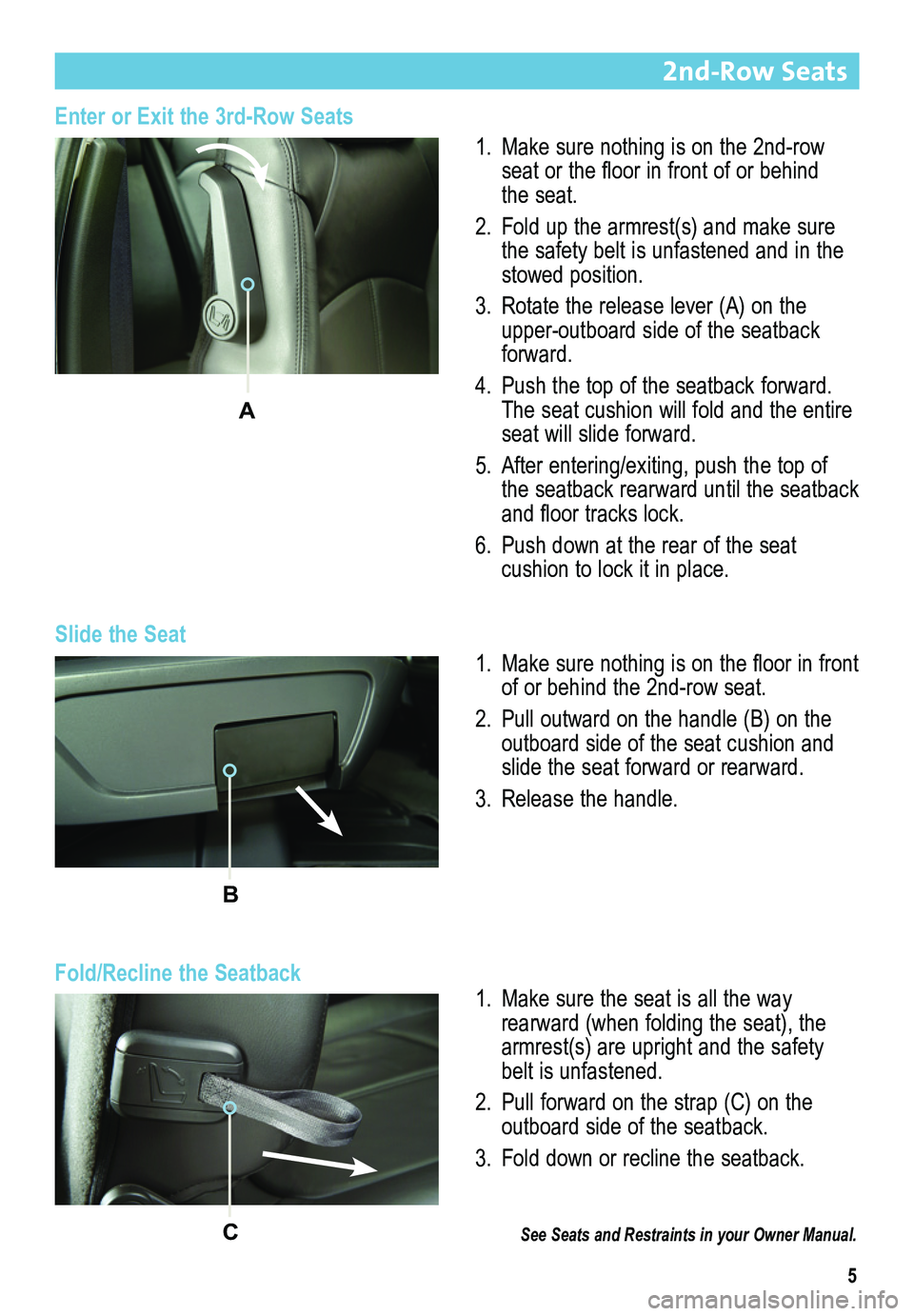 BUICK ENCLAVE 2014  Get To Know Guide 5
2nd-Row Seats 
Slide the Seat
1. Make sure nothing is on the 2nd-row seat or the floor in front of or behind the seat.
2. Fold up the armrest(s) and make sure the safety belt is unfastened and in th