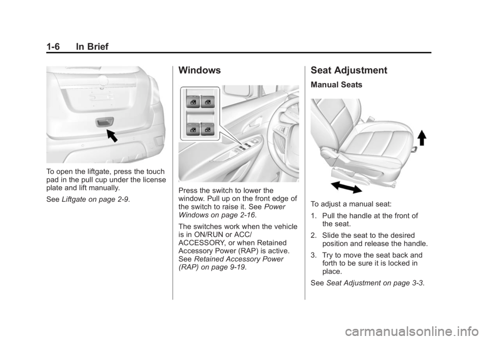 BUICK ENCORE 2014 User Guide Black plate (6,1)Buick Encore Owner Manual (GMNA-Localizing-U.S./Canada/Mexico-
6014813) - 2014 - crc - 10/22/13
1-6 In Brief
To open the liftgate, press the touch
pad in the pull cup under the licens