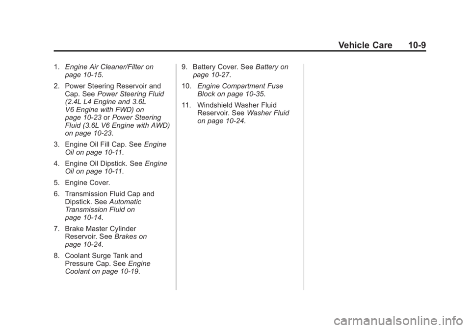 BUICK LACROSSE 2014 Owners Manual Black plate (9,1)Buick LaCrosse Owner Manual (GMNA-Localizing-U.S./Canada/Mexico-
6043609) - 2014 - 2nd Edition - 10/17/13
Vehicle Care 10-9
1.Engine Air Cleaner/Filter on
page 10-15.
2. Power Steerin BUICK LACROSSE 2014 Owners Manual Black plate (9,1)Buick LaCrosse Owner Manual (GMNA-Localizing-U.S./Canada/Mexico-
6043609) - 2014 - 2nd Edition - 10/17/13
Vehicle Care 10-9
1.Engine Air Cleaner/Filter on
page 10-15.
2. Power Steerin