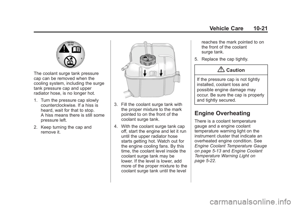 BUICK LACROSSE 2014 Owners Manual Black plate (21,1)Buick LaCrosse Owner Manual (GMNA-Localizing-U.S./Canada/Mexico-
6043609) - 2014 - 2nd Edition - 10/17/13
Vehicle Care 10-21
The coolant surge tank pressure
cap can be removed when t BUICK LACROSSE 2014 Owners Manual Black plate (21,1)Buick LaCrosse Owner Manual (GMNA-Localizing-U.S./Canada/Mexico-
6043609) - 2014 - 2nd Edition - 10/17/13
Vehicle Care 10-21
The coolant surge tank pressure
cap can be removed when t