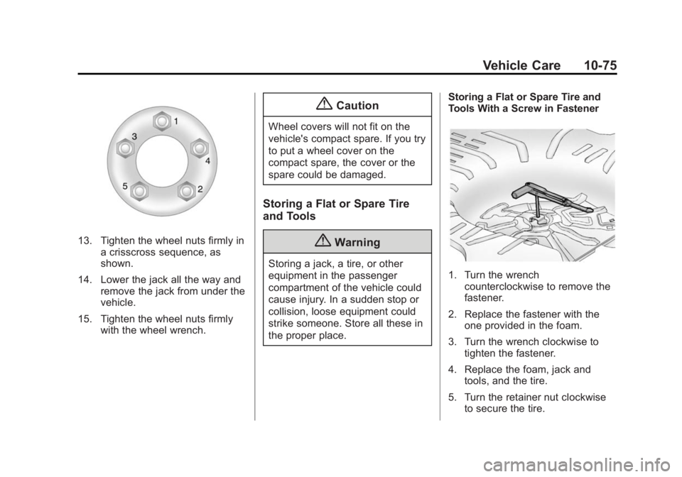BUICK LACROSSE 2014 Owners Manual Black plate (75,1)Buick LaCrosse Owner Manual (GMNA-Localizing-U.S./Canada/Mexico-
6043609) - 2014 - 2nd Edition - 10/17/13
Vehicle Care 10-75
13. Tighten the wheel nuts firmly ina crisscross sequence BUICK LACROSSE 2014 Owners Manual Black plate (75,1)Buick LaCrosse Owner Manual (GMNA-Localizing-U.S./Canada/Mexico-
6043609) - 2014 - 2nd Edition - 10/17/13
Vehicle Care 10-75
13. Tighten the wheel nuts firmly ina crisscross sequence