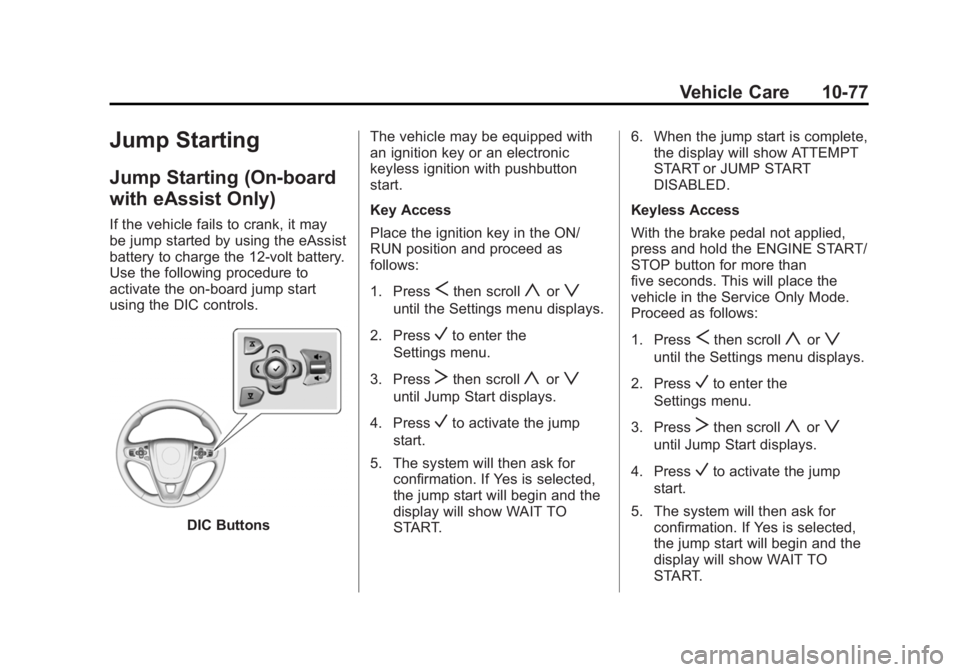 BUICK LACROSSE 2014 Owners Manual Black plate (77,1)Buick LaCrosse Owner Manual (GMNA-Localizing-U.S./Canada/Mexico-
6043609) - 2014 - 2nd Edition - 10/17/13
Vehicle Care 10-77
Jump Starting
Jump Starting (On-board
with eAssist Only)
BUICK LACROSSE 2014 Owners Manual Black plate (77,1)Buick LaCrosse Owner Manual (GMNA-Localizing-U.S./Canada/Mexico-
6043609) - 2014 - 2nd Edition - 10/17/13
Vehicle Care 10-77
Jump Starting
Jump Starting (On-board
with eAssist Only)
