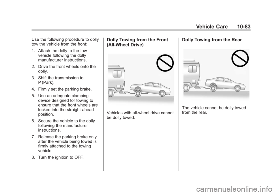BUICK LACROSSE 2014 Owners Manual Black plate (83,1)Buick LaCrosse Owner Manual (GMNA-Localizing-U.S./Canada/Mexico-
6043609) - 2014 - 2nd Edition - 10/17/13
Vehicle Care 10-83
Use the following procedure to dolly
tow the vehicle from BUICK LACROSSE 2014 Owners Manual Black plate (83,1)Buick LaCrosse Owner Manual (GMNA-Localizing-U.S./Canada/Mexico-
6043609) - 2014 - 2nd Edition - 10/17/13
Vehicle Care 10-83
Use the following procedure to dolly
tow the vehicle from