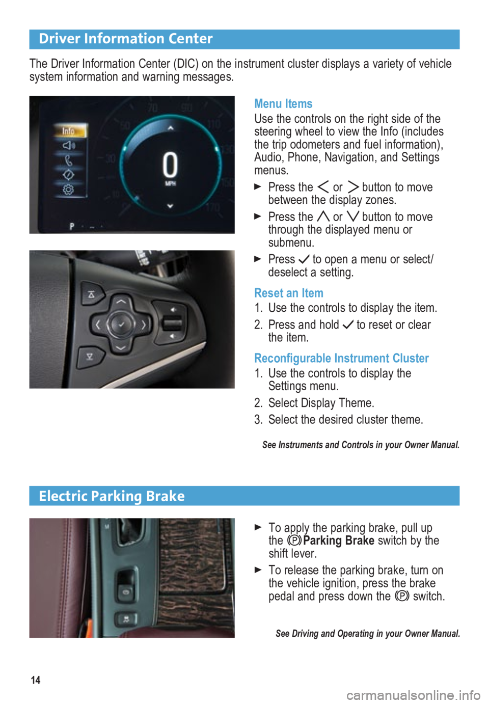 BUICK LACROSSE 2014  Get To Know Guide 14
Driver Information Center
Menu Items
Use the controls on the right side of the 
steering wheel to view the Info (includes 
the trip odometers and fuel information), 
Audio, Phone, Navigation, and S
