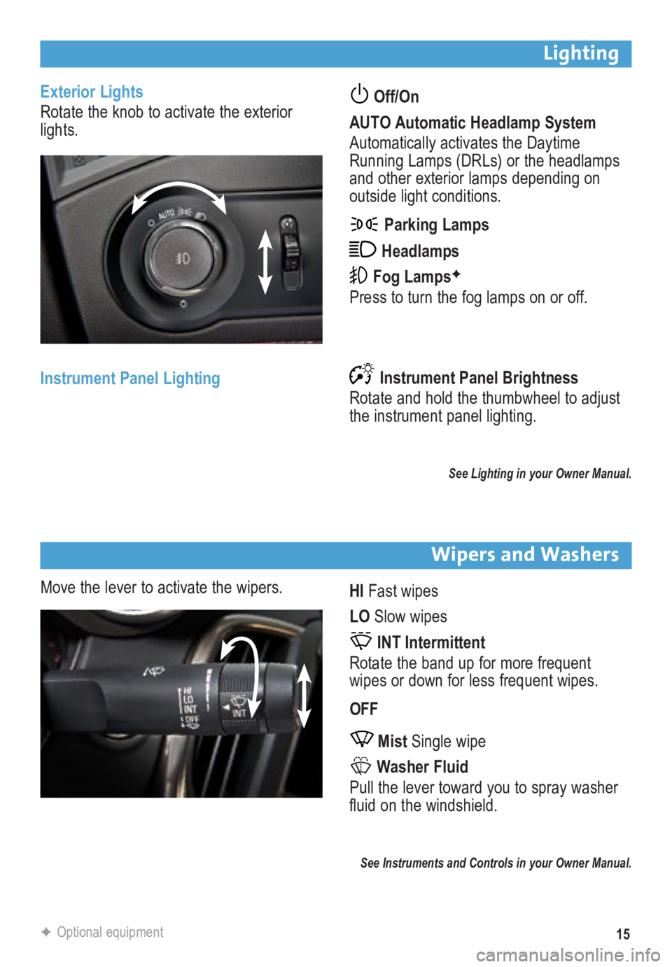 BUICK LACROSSE 2014  Get To Know Guide 15
Exterior Lights
Rotate the knob to activate the exterior 
lights. Off/On 
AUTO Automatic Headlamp System
Automatically activates the Daytime 
Running Lamps (DRLs) or the headlamps 
and other exteri