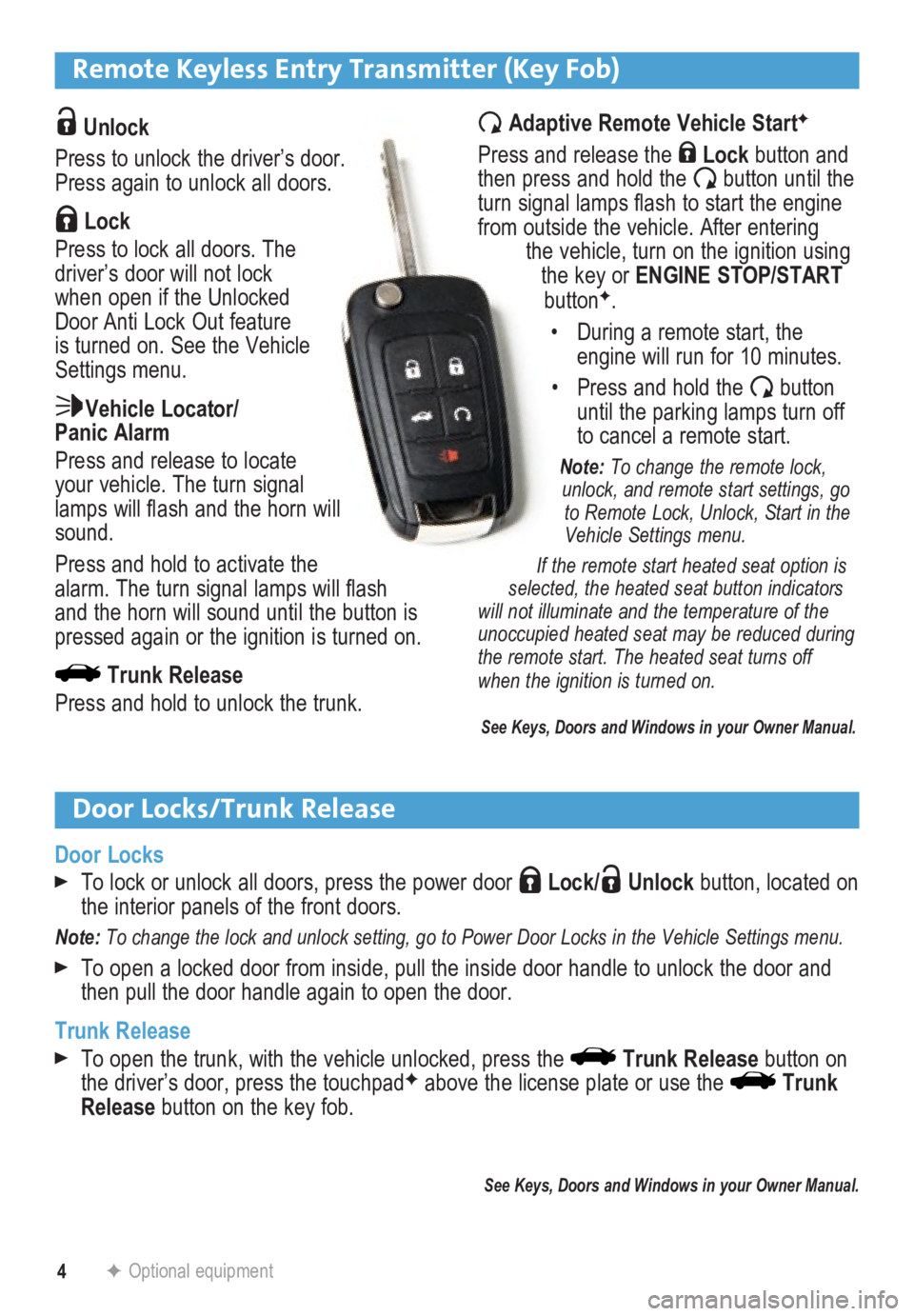 BUICK LACROSSE 2014  Get To Know Guide 4
Remote Keyless Entry Transmitter (Key Fob) 
F Optional equipment
 Unlock 
Press to unlock the driver’s door. 
Press again to unlock all doors.
 Lock
Press to lock all doors. The 
driver’s door w