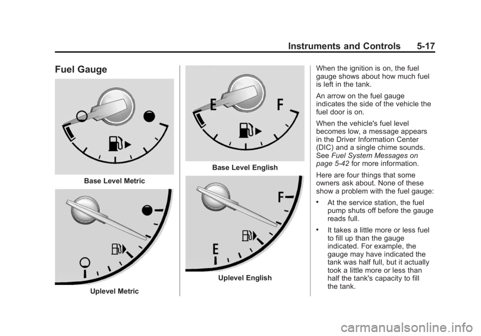 BUICK REGAL 2014 Owners Manual Black plate (17,1)Buick Regal Owner Manual (GMNA-Localizing-U.S./Canada/Mexico-
6081497) - 2014 - CRC 2nd Edition - 11/22/13
Instruments and Controls 5-17
Fuel Gauge
Base Level Metric
Uplevel Metric
B BUICK REGAL 2014 Owners Manual Black plate (17,1)Buick Regal Owner Manual (GMNA-Localizing-U.S./Canada/Mexico-
6081497) - 2014 - CRC 2nd Edition - 11/22/13
Instruments and Controls 5-17
Fuel Gauge
Base Level Metric
Uplevel Metric
B