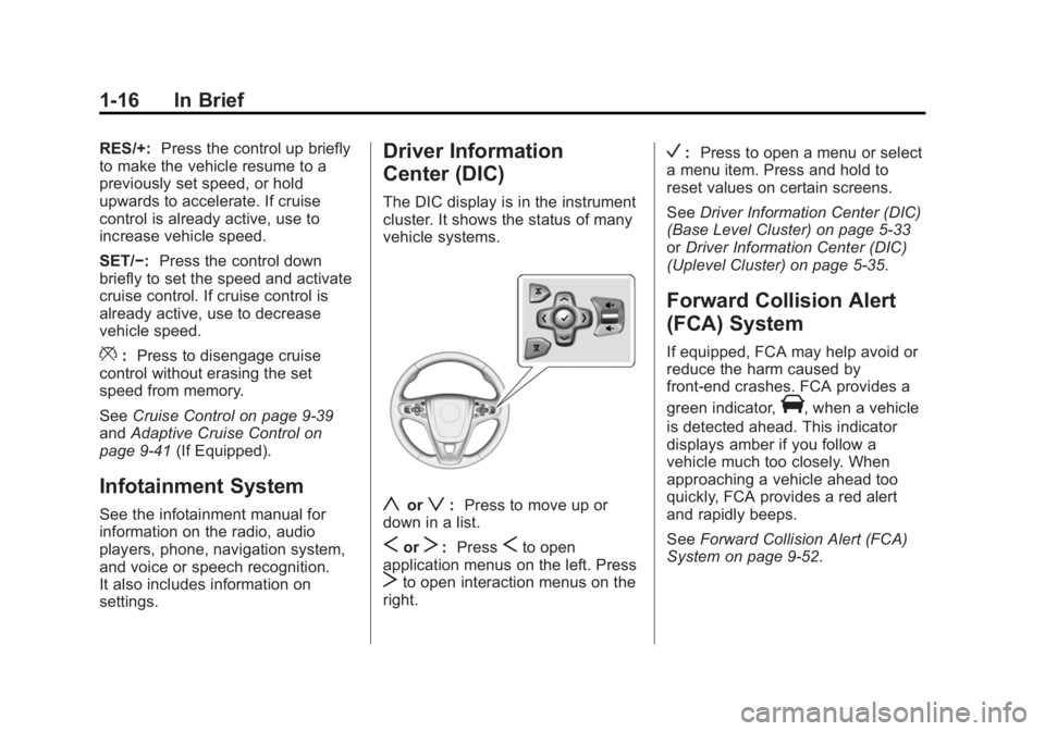 BUICK REGAL 2014 Owners Guide Black plate (16,1)Buick Regal Owner Manual (GMNA-Localizing-U.S./Canada/Mexico-
6081497) - 2014 - CRC 2nd Edition - 11/22/13
1-16 In Brief
RES/+:Press the control up briefly
to make the vehicle resume BUICK REGAL 2014 Owners Guide Black plate (16,1)Buick Regal Owner Manual (GMNA-Localizing-U.S./Canada/Mexico-
6081497) - 2014 - CRC 2nd Edition - 11/22/13
1-16 In Brief
RES/+:Press the control up briefly
to make the vehicle resume