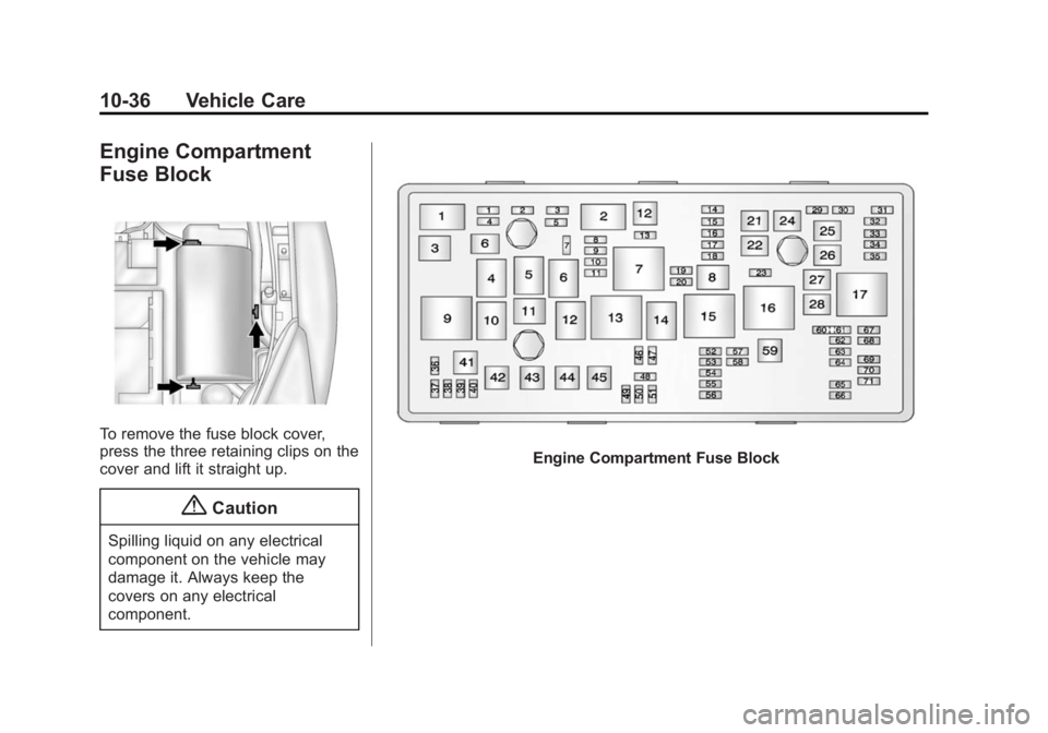 BUICK REGAL 2014 Owners Manual Black plate (36,1)Buick Regal Owner Manual (GMNA-Localizing-U.S./Canada/Mexico-
6081497) - 2014 - CRC 2nd Edition - 11/22/13
10-36 Vehicle Care
Engine Compartment
Fuse Block
To remove the fuse block c BUICK REGAL 2014 Owners Manual Black plate (36,1)Buick Regal Owner Manual (GMNA-Localizing-U.S./Canada/Mexico-
6081497) - 2014 - CRC 2nd Edition - 11/22/13
10-36 Vehicle Care
Engine Compartment
Fuse Block
To remove the fuse block c