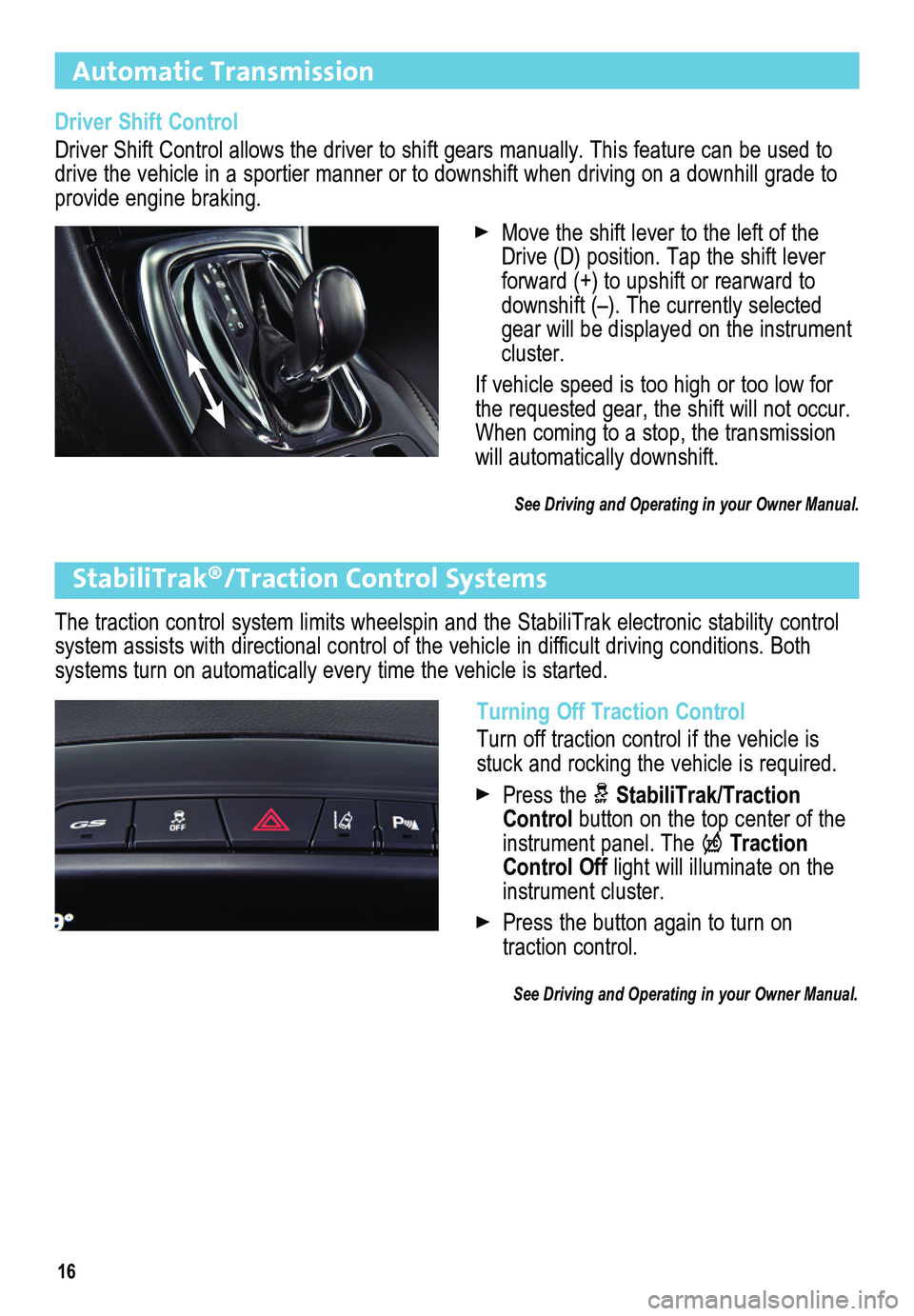 BUICK REGAL 2014  Get To Know Guide 16
Automatic Transmission  
StabiliTrak®/Traction Control Systems
The traction control system limits wheelspin and the StabiliTrak electro\
nic stability control system assists with directional contr