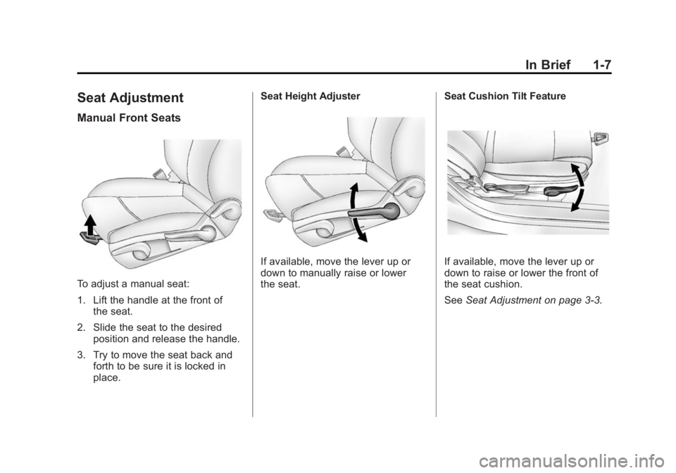 BUICK ENCLAVE 2013 Owners Manual Black plate (7,1)Buick Verano Owner Manual (GMNA-Localizing-U.S./Canada/Mexico-
6042574) - 2014 - crc - 10/18/13
In Brief 1-7
Seat Adjustment
Manual Front Seats
To adjust a manual seat:
1. Lift the ha BUICK ENCLAVE 2013 Owners Manual Black plate (7,1)Buick Verano Owner Manual (GMNA-Localizing-U.S./Canada/Mexico-
6042574) - 2014 - crc - 10/18/13
In Brief 1-7
Seat Adjustment
Manual Front Seats
To adjust a manual seat:
1. Lift the ha