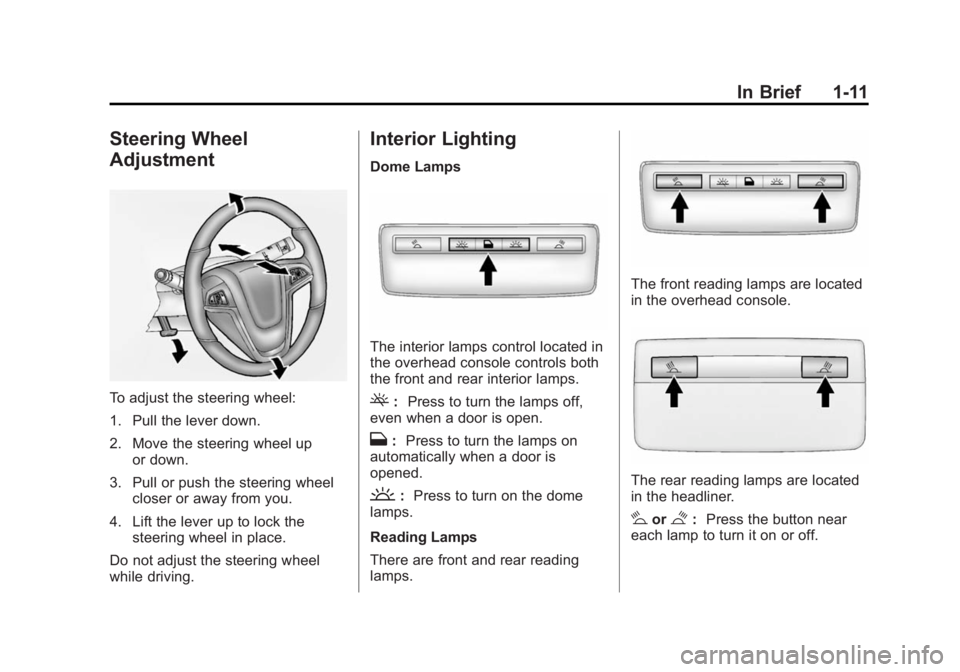 BUICK VERANO 2014 User Guide Black plate (11,1)Buick Verano Owner Manual (GMNA-Localizing-U.S./Canada/Mexico-
6042574) - 2014 - crc - 10/18/13
In Brief 1-11
Steering Wheel
Adjustment
To adjust the steering wheel:
1. Pull the leve BUICK VERANO 2014 User Guide Black plate (11,1)Buick Verano Owner Manual (GMNA-Localizing-U.S./Canada/Mexico-
6042574) - 2014 - crc - 10/18/13
In Brief 1-11
Steering Wheel
Adjustment
To adjust the steering wheel:
1. Pull the leve