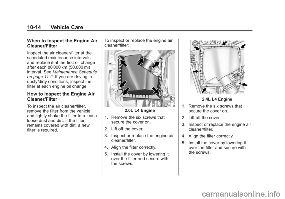 BUICK VERANO 2014 Owners Manual Black plate (14,1)Buick Verano Owner Manual (GMNA-Localizing-U.S./Canada/Mexico-
6042574) - 2014 - crc - 10/18/13
10-14 Vehicle Care
When to Inspect the Engine Air
Cleaner/Filter
Inspect the air clean BUICK VERANO 2014 Owners Manual Black plate (14,1)Buick Verano Owner Manual (GMNA-Localizing-U.S./Canada/Mexico-
6042574) - 2014 - crc - 10/18/13
10-14 Vehicle Care
When to Inspect the Engine Air
Cleaner/Filter
Inspect the air clean
