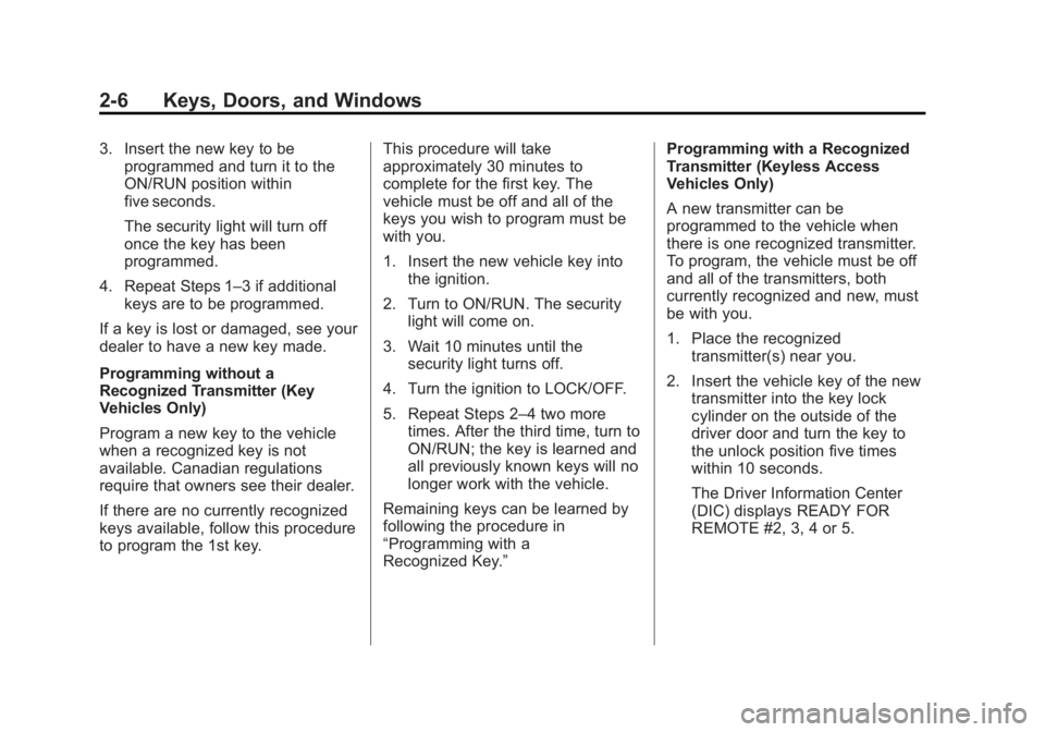 BUICK VERANO 2014 Owners Guide Black plate (6,1)Buick Verano Owner Manual (GMNA-Localizing-U.S./Canada/Mexico-
6042574) - 2014 - crc - 10/18/13
2-6 Keys, Doors, and Windows
3. Insert the new key to beprogrammed and turn it to the
O