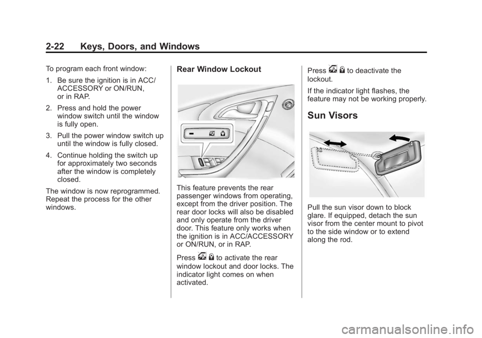 BUICK VERANO 2014 Service Manual Black plate (22,1)Buick Verano Owner Manual (GMNA-Localizing-U.S./Canada/Mexico-
6042574) - 2014 - crc - 10/18/13
2-22 Keys, Doors, and Windows
To program each front window:
1. Be sure the ignition is BUICK VERANO 2014 Service Manual Black plate (22,1)Buick Verano Owner Manual (GMNA-Localizing-U.S./Canada/Mexico-
6042574) - 2014 - crc - 10/18/13
2-22 Keys, Doors, and Windows
To program each front window:
1. Be sure the ignition is