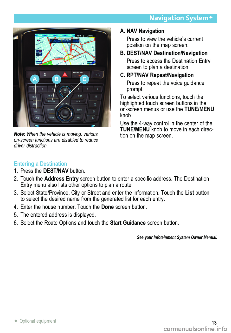 BUICK ENCLAVE 2013  Get To Know Guide 13
A. NAV Navigation
 Press to view the vehicle’s current  
position on the map screen.
B. DEST/NAV Destination/Navigation
 Press to access the Destination Entry screen to plan a destination.
C. RPT