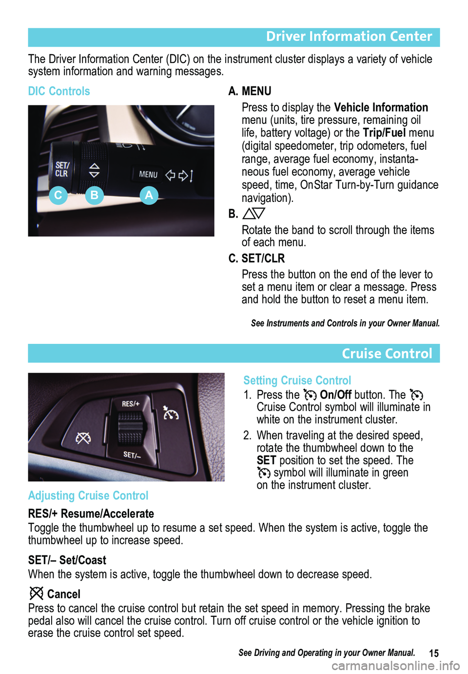 BUICK VERANO 2014  Get To Know Guide 15
Driver Information Center
The Driver Information Center (DIC) on the instrument cluster displays a variety of vehicle system information and warning messages.
DIC ControlsA. MENU
 Press to display 