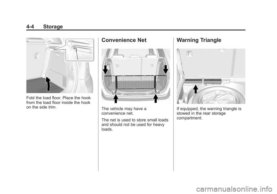 BUICK ENCORE 2013 User Guide Black plate (4,1)Buick Encore Owner Manual - 2013 - crc - 1/8/13
4-4 Storage
Fold the load floor. Place the hook
from the load floor inside the hook
on the side trim.
Convenience Net
The vehicle may h BUICK ENCORE 2013 User Guide Black plate (4,1)Buick Encore Owner Manual - 2013 - crc - 1/8/13
4-4 Storage
Fold the load floor. Place the hook
from the load floor inside the hook
on the side trim.
Convenience Net
The vehicle may h