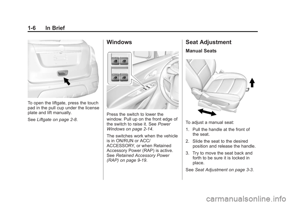 BUICK ENCORE 2013 Owners Manual Black plate (6,1)Buick Encore Owner Manual - 2013 - crc - 1/8/13
1-6 In Brief
To open the liftgate, press the touch
pad in the pull cup under the license
plate and lift manually.
SeeLiftgate on page 2 BUICK ENCORE 2013 Owners Manual Black plate (6,1)Buick Encore Owner Manual - 2013 - crc - 1/8/13
1-6 In Brief
To open the liftgate, press the touch
pad in the pull cup under the license
plate and lift manually.
SeeLiftgate on page 2