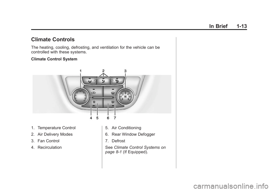 BUICK ENCORE 2013 User Guide Black plate (13,1)Buick Encore Owner Manual - 2013 - crc - 1/8/13
In Brief 1-13
Climate Controls
The heating, cooling, defrosting, and ventilation for the vehicle can be
controlled with these systems. BUICK ENCORE 2013 User Guide Black plate (13,1)Buick Encore Owner Manual - 2013 - crc - 1/8/13
In Brief 1-13
Climate Controls
The heating, cooling, defrosting, and ventilation for the vehicle can be
controlled with these systems.