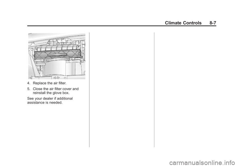 BUICK ENCORE 2013 Owners Manual Black plate (7,1)Buick Encore Owner Manual - 2013 - crc - 1/8/13
Climate Controls 8-7
4. Replace the air filter.
5. Close the air filter cover andreinstall the glove box.
See your dealer if additional BUICK ENCORE 2013 Owners Manual Black plate (7,1)Buick Encore Owner Manual - 2013 - crc - 1/8/13
Climate Controls 8-7
4. Replace the air filter.
5. Close the air filter cover andreinstall the glove box.
See your dealer if additional