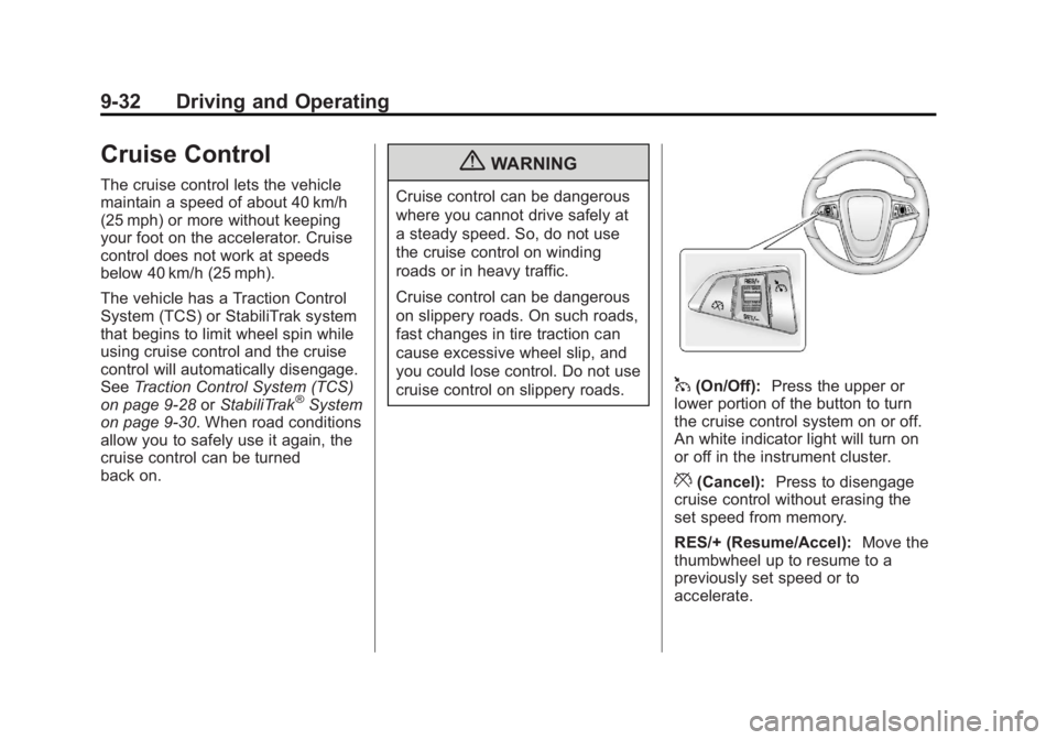 BUICK ENCORE 2013 User Guide Black plate (32,1)Buick Encore Owner Manual - 2013 - crc - 1/8/13
9-32 Driving and Operating
Cruise Control
The cruise control lets the vehicle
maintain a speed of about 40 km/h
(25 mph) or more witho BUICK ENCORE 2013 User Guide Black plate (32,1)Buick Encore Owner Manual - 2013 - crc - 1/8/13
9-32 Driving and Operating
Cruise Control
The cruise control lets the vehicle
maintain a speed of about 40 km/h
(25 mph) or more witho
