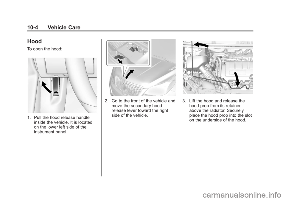 BUICK ENCORE 2013 Owners Guide Black plate (4,1)Buick Encore Owner Manual - 2013 - crc - 1/8/13
10-4 Vehicle Care
Hood
To open the hood:
1. Pull the hood release handleinside the vehicle. It is located
on the lower left side of the BUICK ENCORE 2013 Owners Guide Black plate (4,1)Buick Encore Owner Manual - 2013 - crc - 1/8/13
10-4 Vehicle Care
Hood
To open the hood:
1. Pull the hood release handleinside the vehicle. It is located
on the lower left side of the